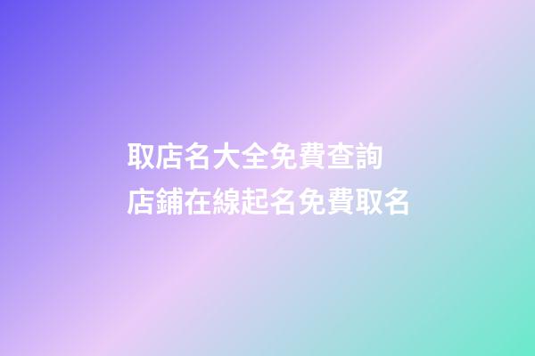 取店名大全免費查詢 店鋪在線起名免費取名